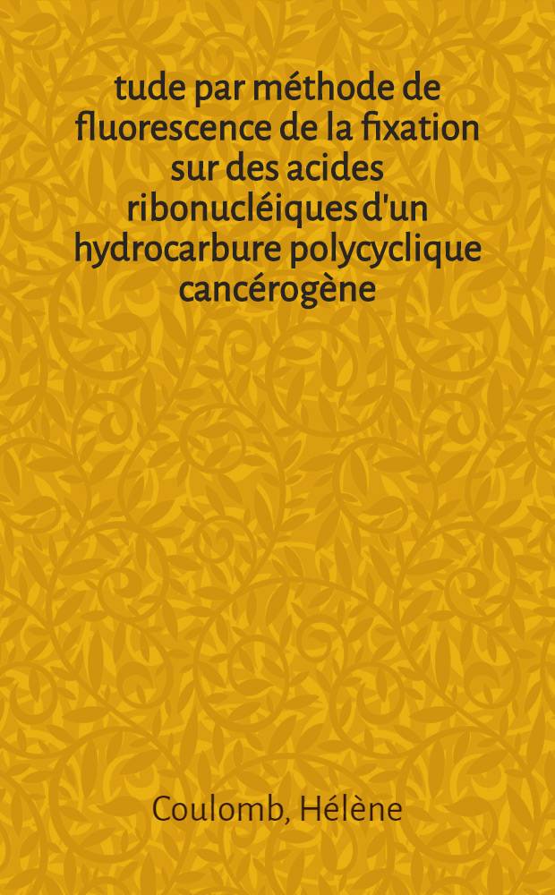 Étude par méthode de fluorescence de la fixation sur des acides ribonucléiques d'un hydrocarbure polycyclique cancérogène: le méthyl-7benzo(a)anthracène : Thèse