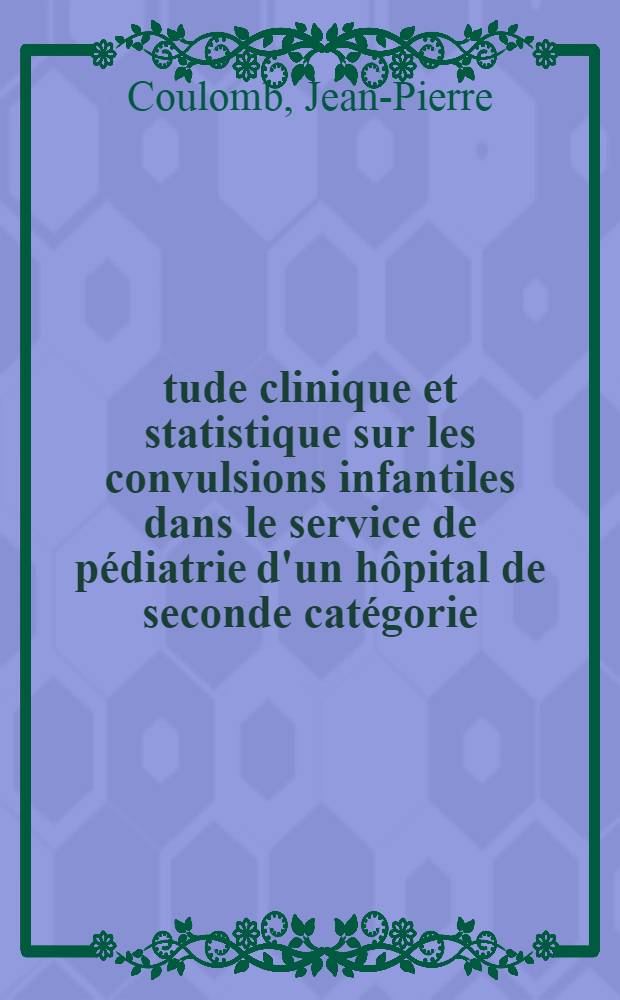 Étude clinique et statistique sur les convulsions infantiles dans le service de pédiatrie d'un hôpital de seconde catégorie : Thèse ..