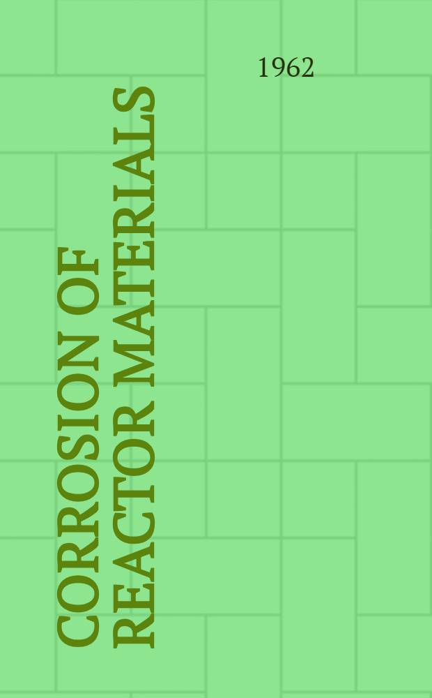 Corrosion of reactor materials : Proceedings of the Conference on corrosion of reactor materials held by the International atomic energy agency at Europa-haus, Salzburg , Austria, 4-8 June 1962. [Vol.] 1