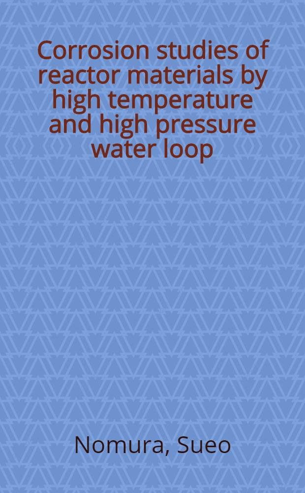 Corrosion studies of reactor materials by high temperature and high pressure water loop