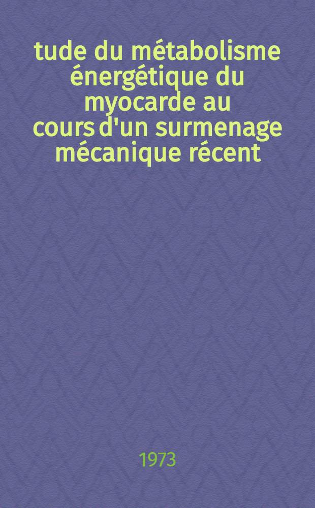 &Eacute;tude du m&eacute;tabolisme &eacute;nerg&eacute;tique du myocarde au cours d'un surmenage m&eacute;canique r&eacute;cent : 1-re th&egrave;se pr&eacute;s. &agrave; l' ... Univ. de Paris-Sud, Centre d'Orsay ..