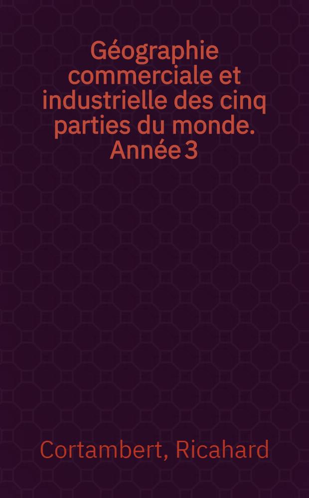 Géographie commerciale et industrielle des cinq parties du monde. Année 3 : Ouvrage rédigé conformément aux programmes officiels de 1866 pour l'enseignement secondaire spécial
