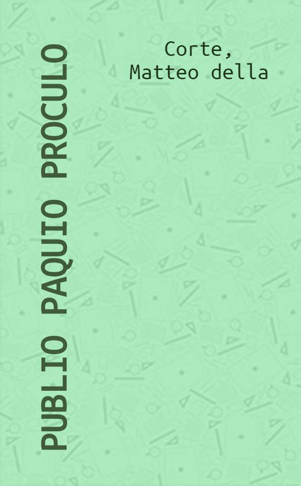 Publio Paquio Proculo : Memoria presentata all'Accad. pontaniana nella tornata del 1-o aprile 1928 dal socio Matteo della Corte