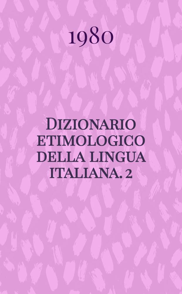 Dizionario etimologico della lingua italiana. 2 : D - H