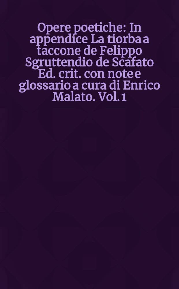 Opere poetiche : In appendice La tiorba a taccone de Felippo Sgruttendio de Scafato Ed. crit. con note e glossario a cura di Enrico Malato. Vol. 1