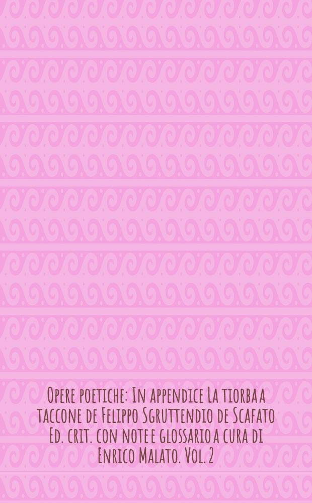 Opere poetiche : In appendice La tiorba a taccone de Felippo Sgruttendio de Scafato Ed. crit. con note e glossario a cura di Enrico Malato. Vol. 2