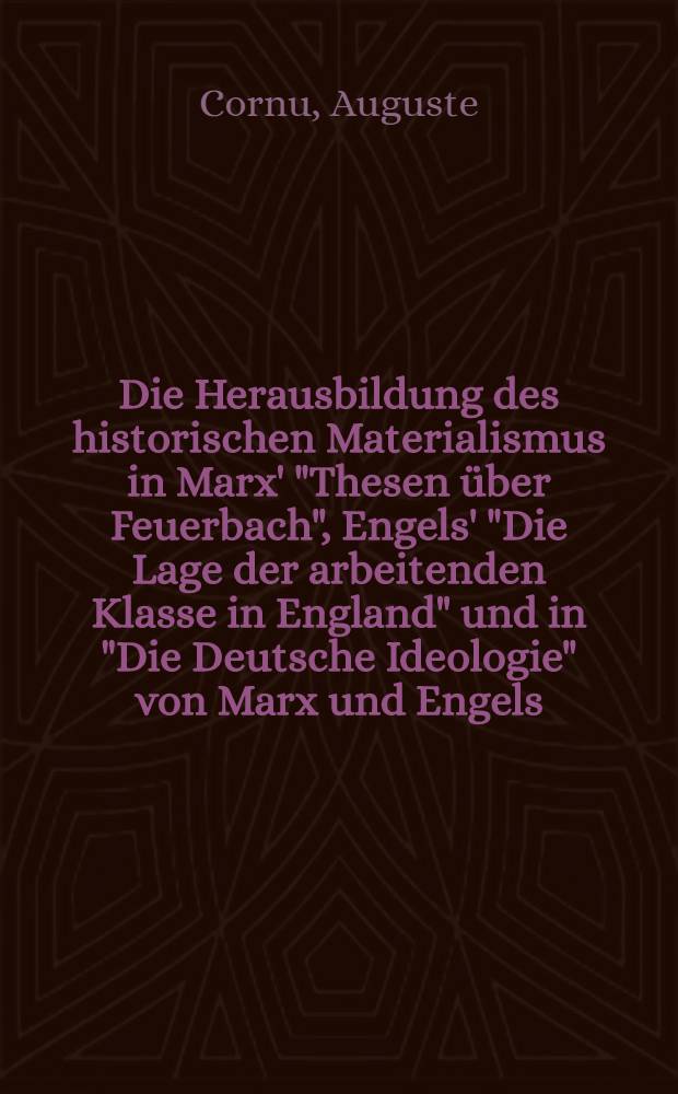 Die Herausbildung des historischen Materialismus in Marx' "Thesen über Feuerbach", Engels' "Die Lage der arbeitenden Klasse in England" und in "Die Deutsche Ideologie" von Marx und Engels