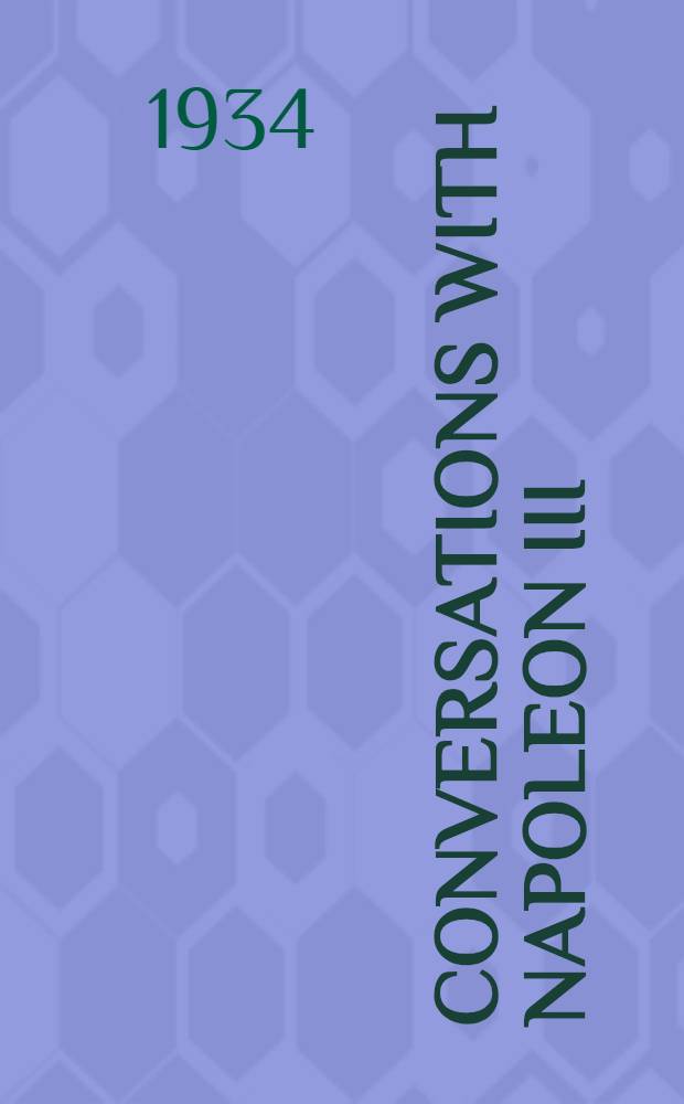 Conversations with Napoleon III : A collections of documents, mostly unpublished and almost entirely diplomatic, selected and arranged with introductions by Sir Victor Wellesley ... and Robert Sencourt pseud.
