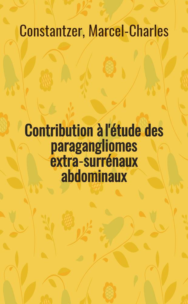 Contribution &agrave; l'&eacute;tude des paragangliomes extra-surr&eacute;naux abdominaux : Th&egrave;se pour le doctorat en m&eacute;d. ..