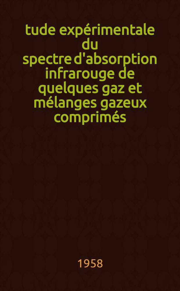 &Eacute;tude exp&eacute;rimentale du spectre d'absorption infrarouge de quelques gaz et m&eacute;langes gazeux comprim&eacute;s: 1-re th&egrave;se; Propositions donn&eacute;es par la Facult&eacute;: 2-e th&egrave;se: Th&egrave;ses pr&eacute;sent&eacute;es &agrave; ... l'Univ. de Paris ... / par Roger Coulon