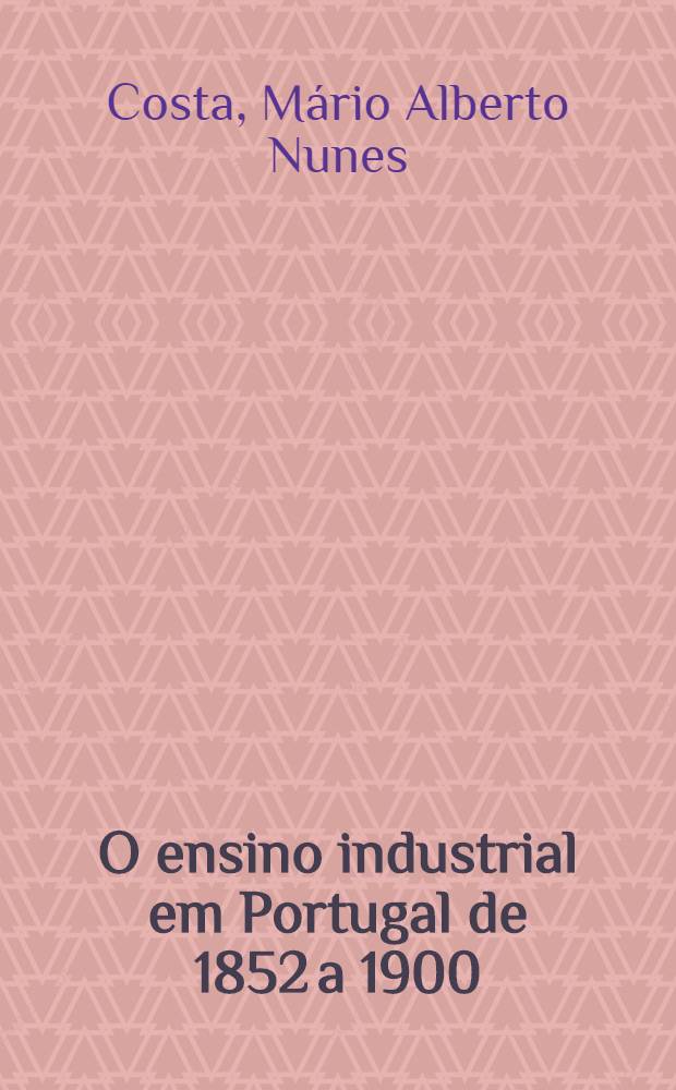 O ensino industrial em Portugal de 1852 a 1900 : Subs&iacute;dios para a sua hist&oacute;ria