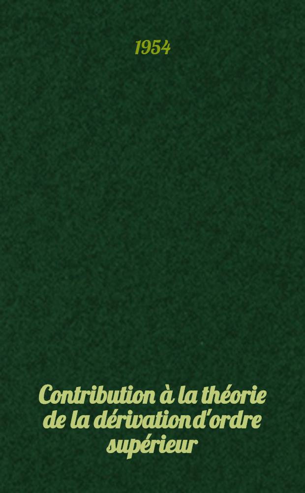 Contribution &agrave; la th&eacute;orie de la d&eacute;rivation d'ordre sup&eacute;rieur: 1-re th&egrave;se; Propositions donn&eacute;es par la Facult&eacute;: 2-e th&egrave;se ...: Th&egrave;ses pr&eacute;sent&eacute;es &agrave; ... l'Univ. de Paris ... / par Ernesto Corominas