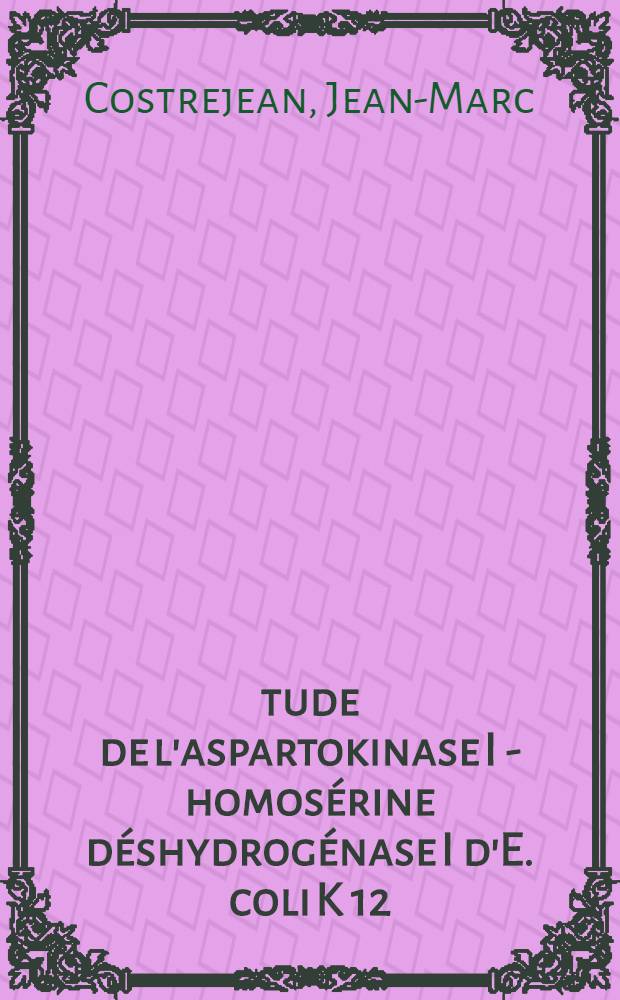 Étude de l'aspartokinase I - homosérine déshydrogénase I d'E. coli K 12 : Thèse ..