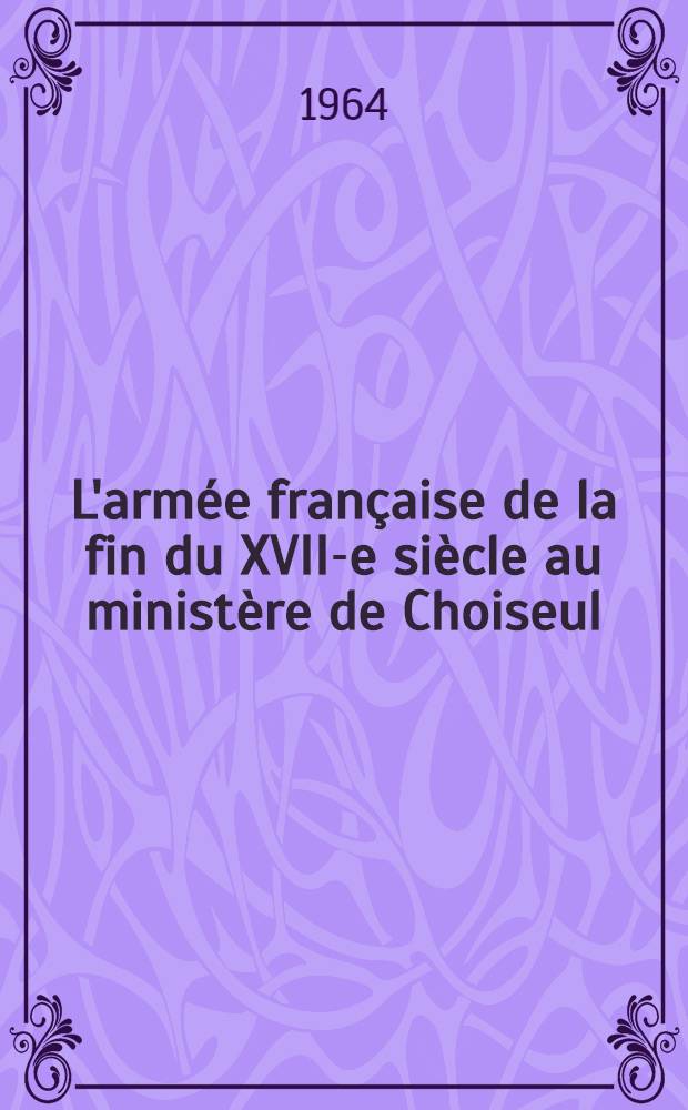 L'armée française de la fin du XVII-e siècle au ministère de Choiseul : Le soldat : Thèse ..