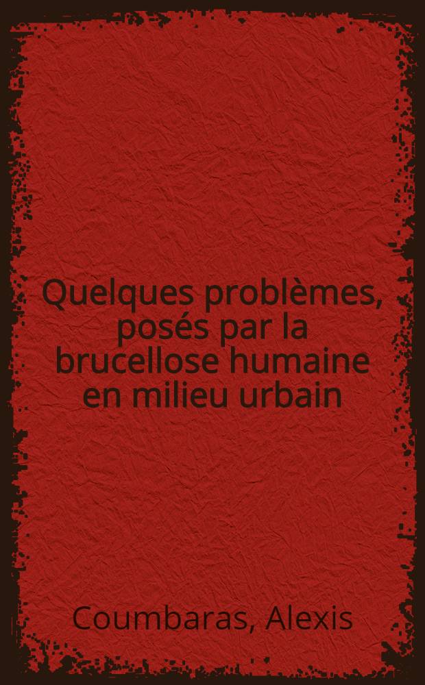 Quelques probl&egrave;mes, pos&eacute;s par la brucellose humaine en milieu urbain : Th&egrave;se pour le doctorat en m&eacute;d. (dipl&ocirc;me d'&Eacute;tat)