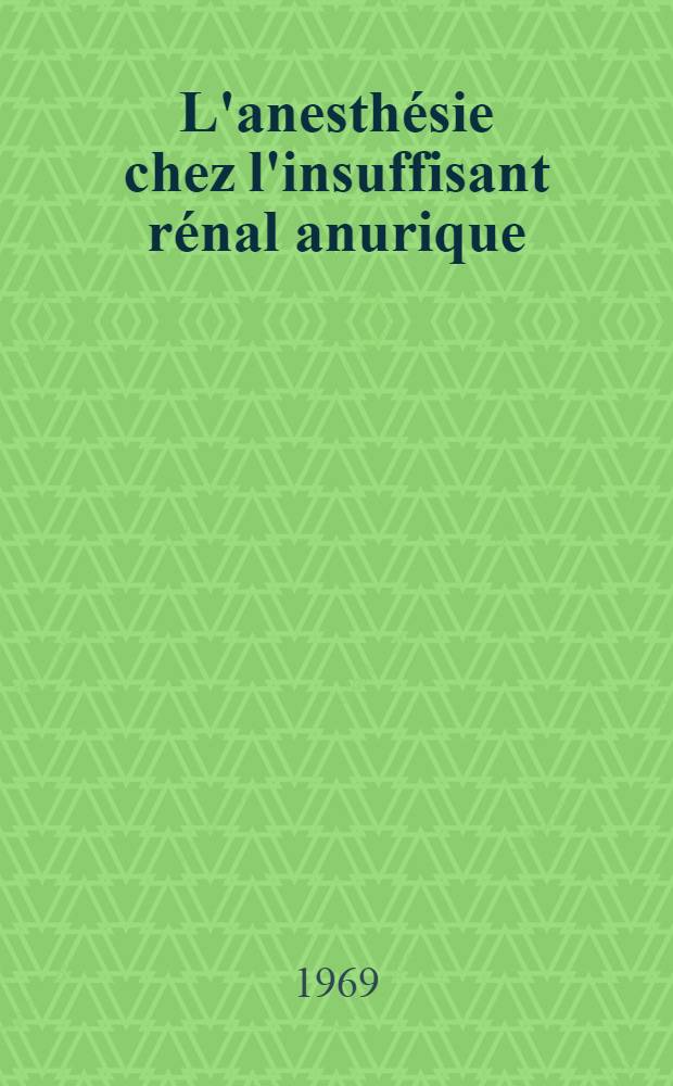 L'anesth&eacute;sie chez l'insuffisant r&eacute;nal anurique : Th&egrave;se ..
