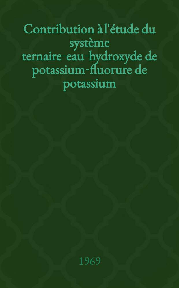 Contribution à l'étude du système ternaire-eau-hydroxyde de potassium-fluorure de potassium : Thèse présentée à la Fac. des sciences de l'Univ. de Lyon ..