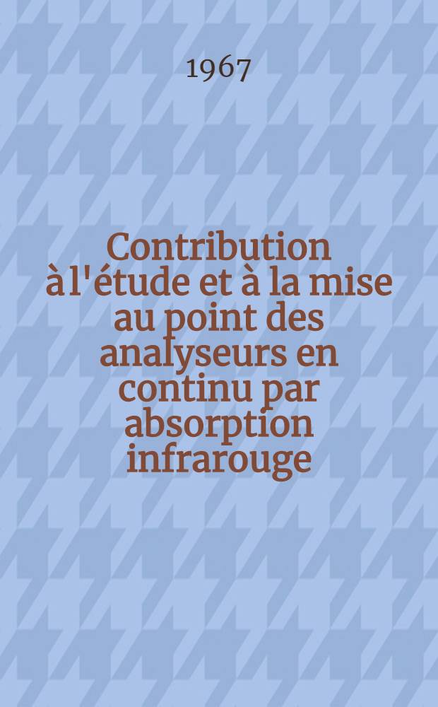 Contribution à l'étude et à la mise au point des analyseurs en continu par absorption infrarouge : 1-re thèse présentée ... à la Faculté des sciences de l'Univ. de Paris ..