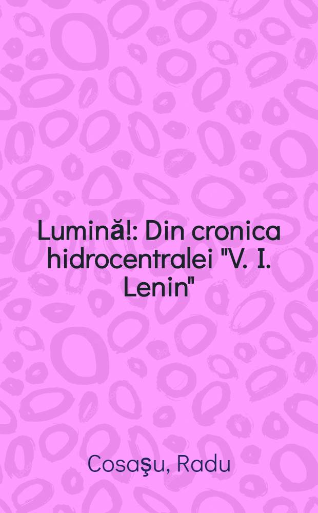 Lumină! : Din cronica hidrocentralei "V. I. Lenin"