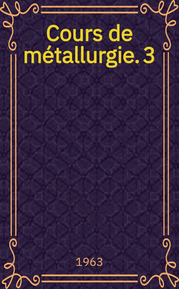 Cours de métallurgie. [3] : Chapitre XIII - chapitre XVIII