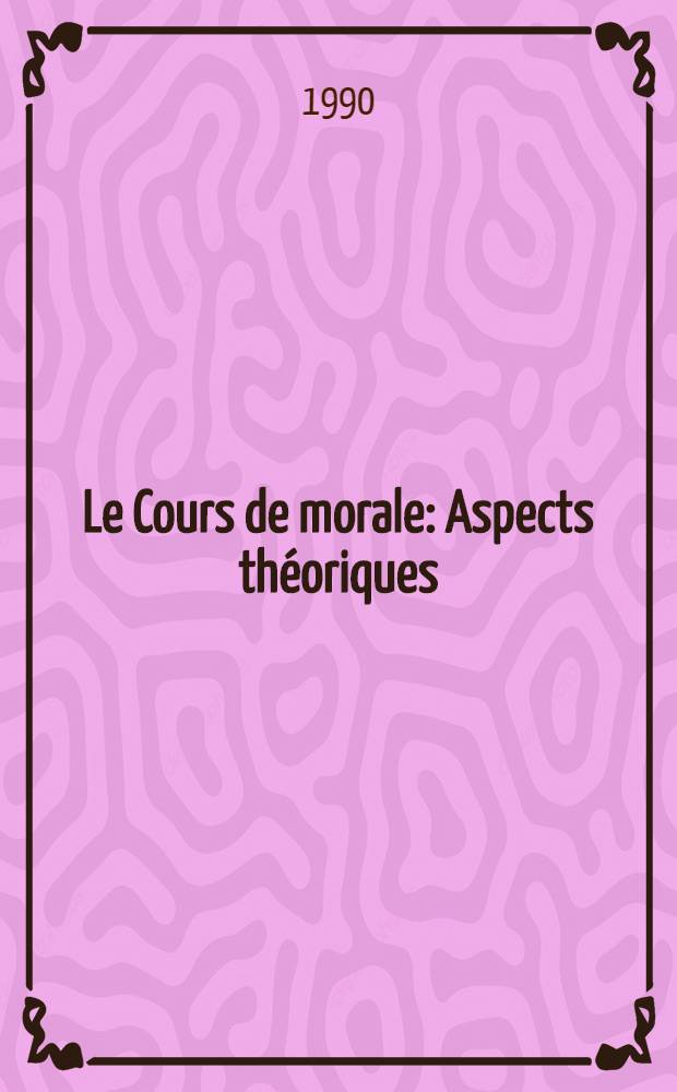 Le Cours de morale : Aspects th&eacute;oriques