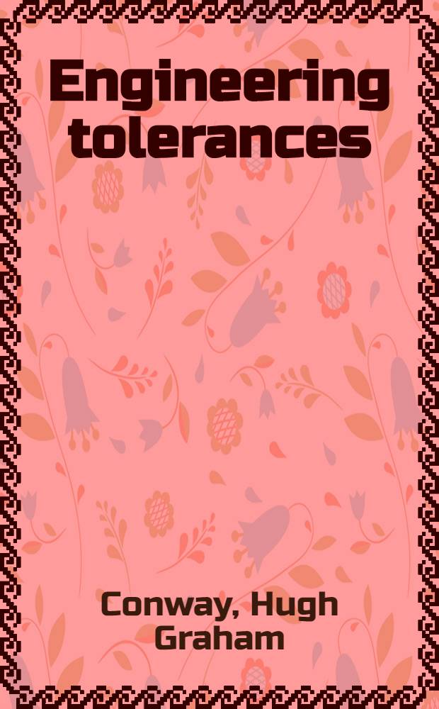 Engineering tolerances : A study of tolerances, limits and fits for engineering purposes, with full tables of all recognized and published tolerance systems