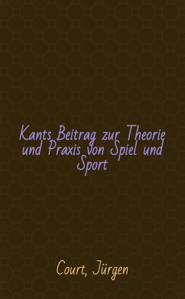 Kants Beitrag zur Theorie und Praxis von Spiel und Sport : Untersuchungen am Verh&auml;ltnis von Freiheit u. Notwendigkeit