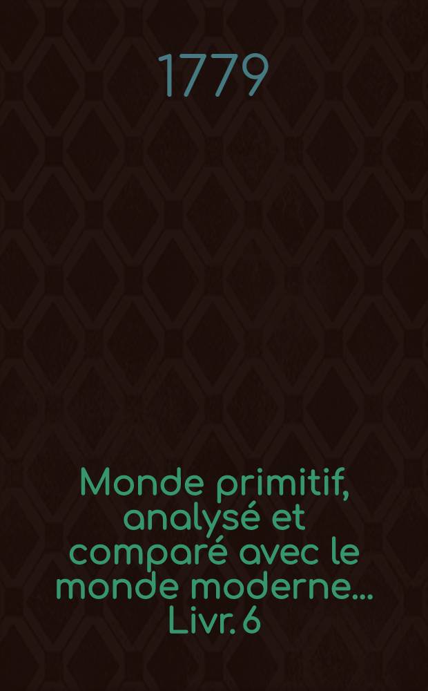 Monde primitif, analysé et comparé avec le monde moderne ... Livr. 6 : Monde primitif, analysé et comparé avec le monde moderne considéré dans les origines latines, ou Dictionnaire étymologique de la langue latine