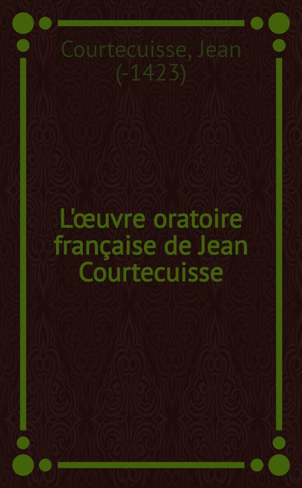 L'&oelig;uvre oratoire fran&ccedil;aise de Jean Courtecuisse