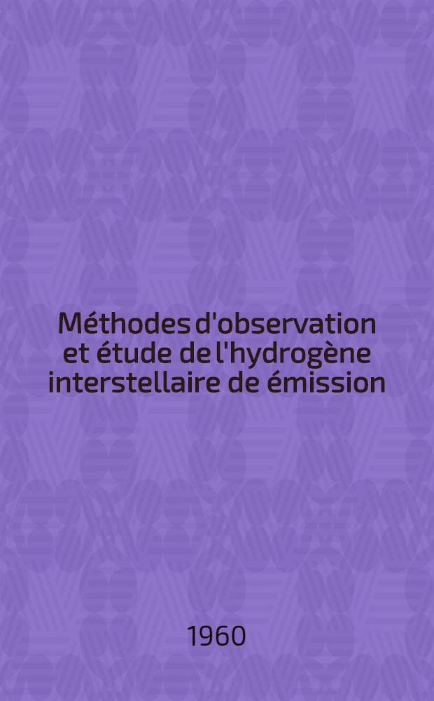 Méthodes d'observation et étude de l'hydrogène interstellaire de émission: 1-re thèse; La rotation des galaxies et la détermination du sens de cette rotation: 2-e thèse: Thèses présentées à la Faculté des sciences de Marseille ... / par M. G. Courtès ..