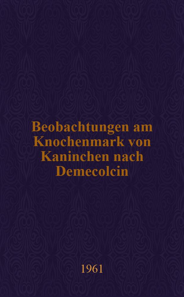 Beobachtungen am Knochenmark von Kaninchen nach Demecolcin : Inaug.-Diss. ... der ... Med. Fakultät der ... Univ. zu Bonn