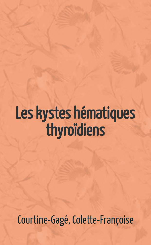 Les kystes hématiques thyroïdiens : (Considérations sur certaines conditions de préparation et d'apparition) : Thèse pour le doctorat en méd. ..