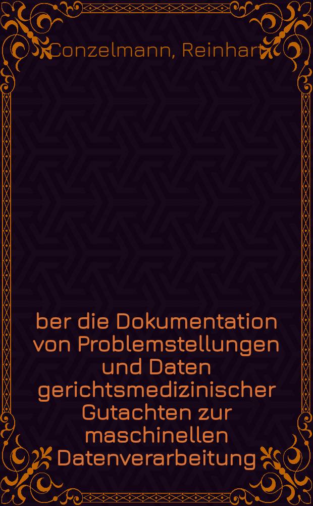 &Uuml;ber die Dokumentation von Problemstellungen und Daten gerichtsmedizinischer Gutachten zur maschinellen Datenverarbeitung; Inaug.-Diss. ... der Med. Fak. der ... Univ. zu T&uuml;bingen / vorgelegt von Reinhart Conzelmann ..