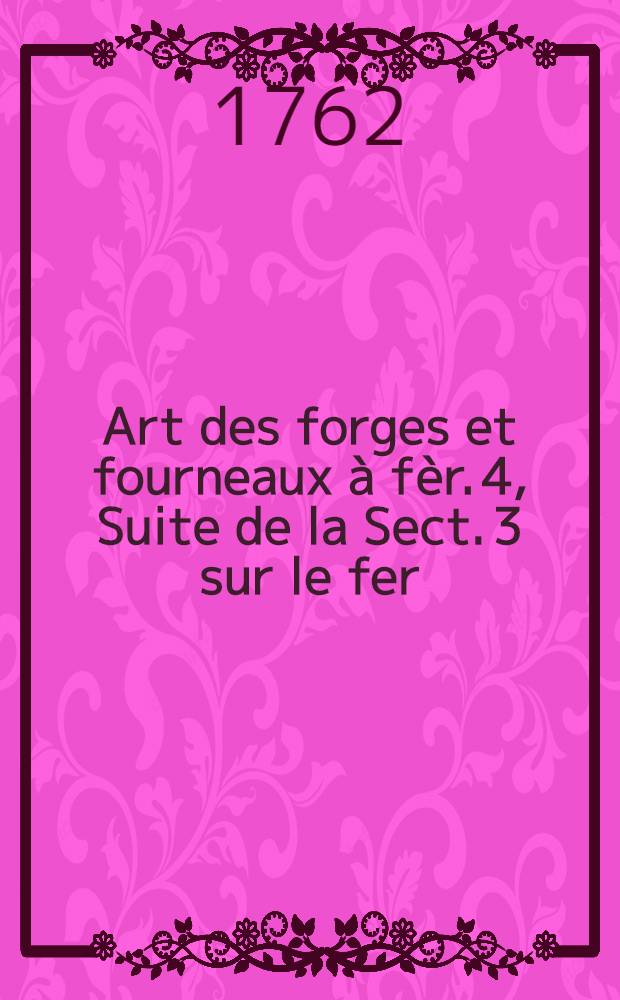 Art des forges et fourneaux &agrave; f&egrave;r. [4], Suite de la Sect. 3 sur le fer : Nouvel art d'adoucir le fer fondu et de faire des ouvrages de fer fondu aussi finis que de fer forg&eacute;