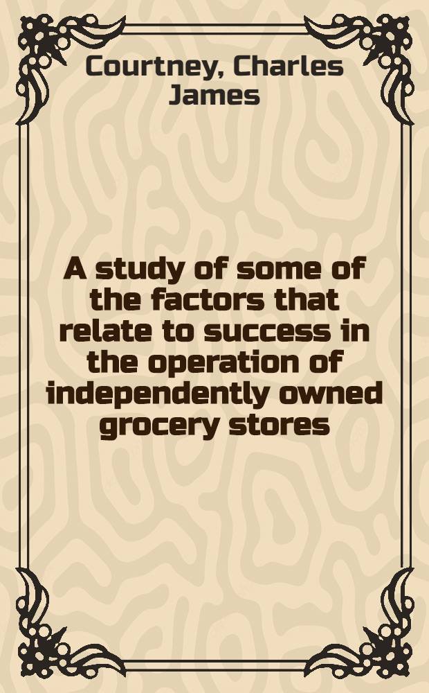 A study of some of the factors that relate to success in the operation of independently owned grocery stores : Abstract of a diss. presented to the Graduate college ... June 1937