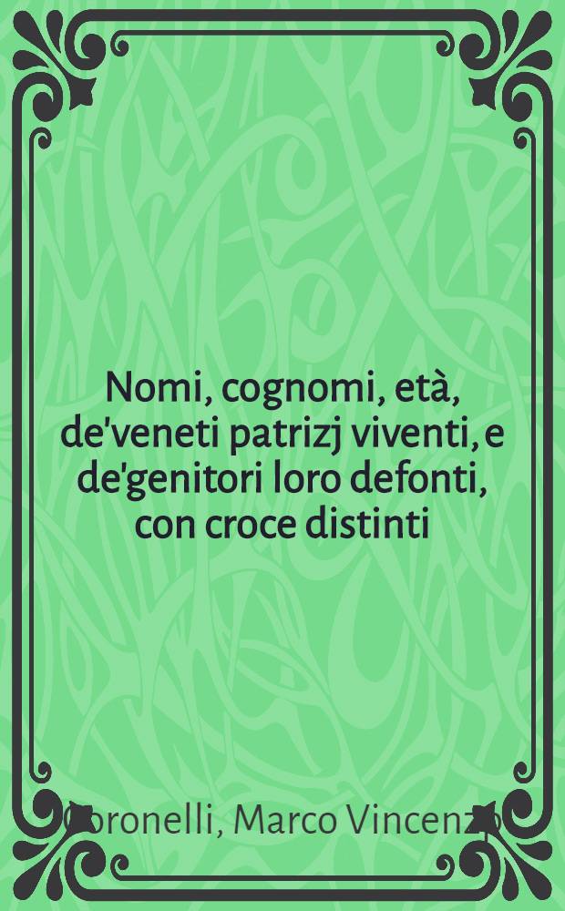 Nomi, cognomi, età, de'veneti patrizj viventi, e de'genitori loro defonti, con croce distinti : Matrimonj, e figli d'essi nel Libro d'oro registrati ..
