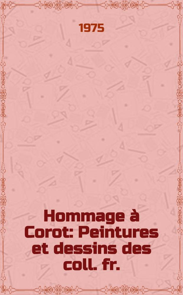 Hommage à Corot : Peintures et dessins des coll. fr. : Catalogue de l'Expos, Orangerie des Tuileries, 6 juin - 29 sept. 1975