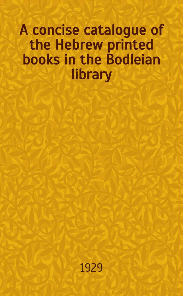 A concise catalogue of the Hebrew printed books in the Bodleian library