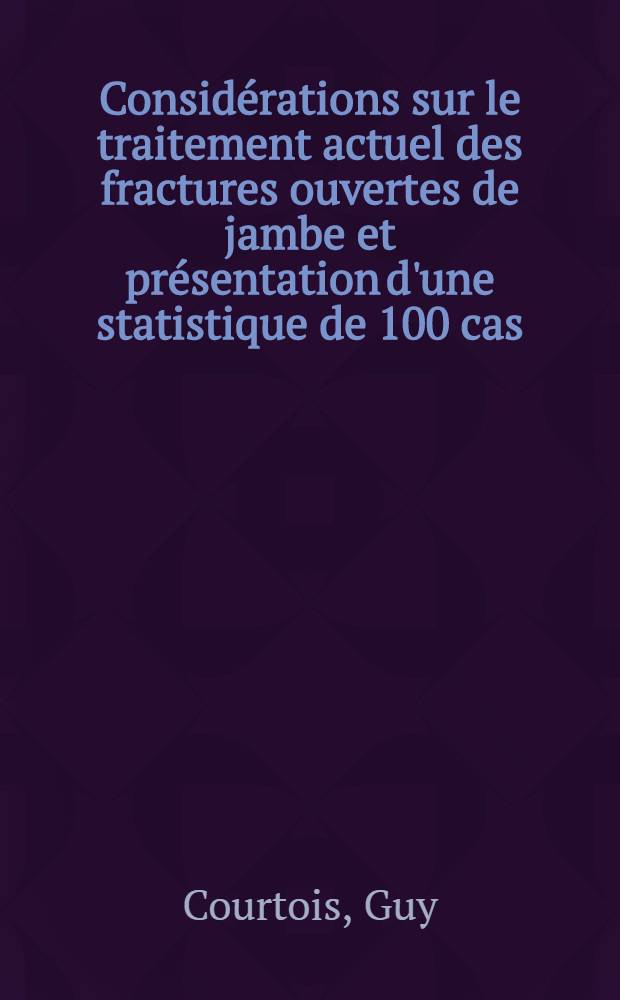 Considérations sur le traitement actuel des fractures ouvertes de jambe et présentation d'une statistique de 100 cas : Thèse ..