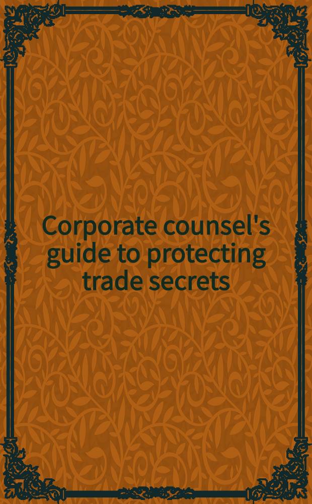 Corporate counsel's guide to protecting trade secrets