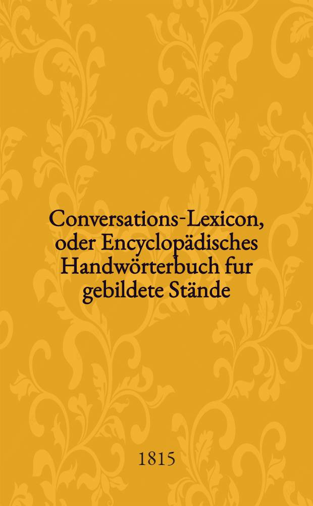 Conversations-Lexicon, oder Encyclopädisches Handwörterbuch fur gebildete Stände