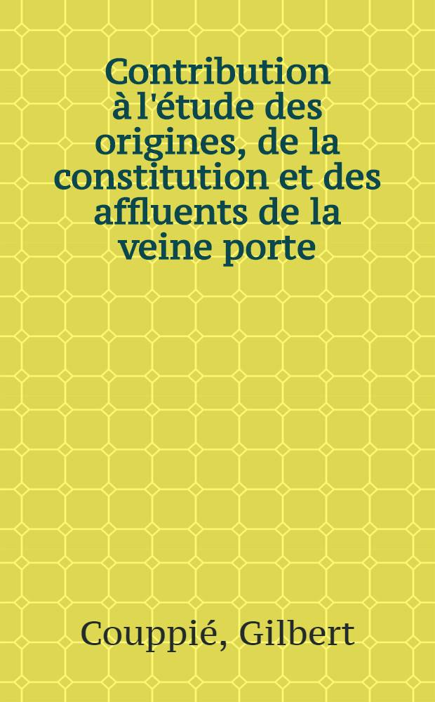 Contribution à l'étude des origines, de la constitution et des affluents de la veine porte : Thèse, présentée ... pour obtenir le grade de docteur en méd