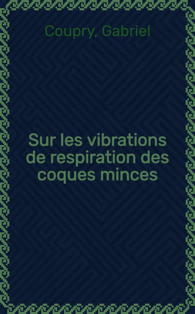 Sur les vibrations de respiration des coques minces: 1-re thèse; Dynamique riemannienne: 2-e thèse: Application aux propulseurs à combustible solide: Thèses présentées à la Faculté des sciences de l'Univ. de Paris ... / par Gabriel Coupry ..