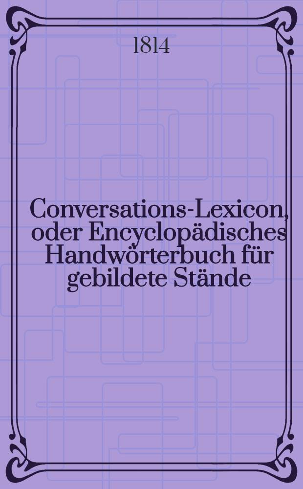 Conversations-Lexicon, oder Encyclopädisches Handwörterbuch für gebildete Stände