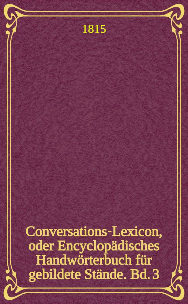 Conversations-Lexicon, oder Encyclopädisches Handwörterbuch für gebildete Stände. Bd. 3 : D bis F