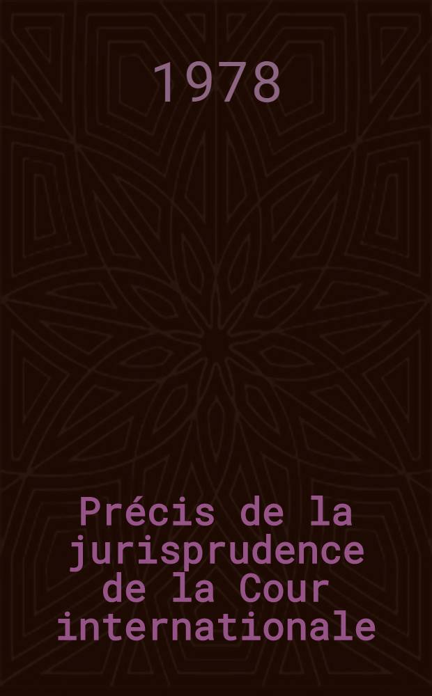 Précis de la jurisprudence de la Cour internationale = A digest of the decisions of the International court