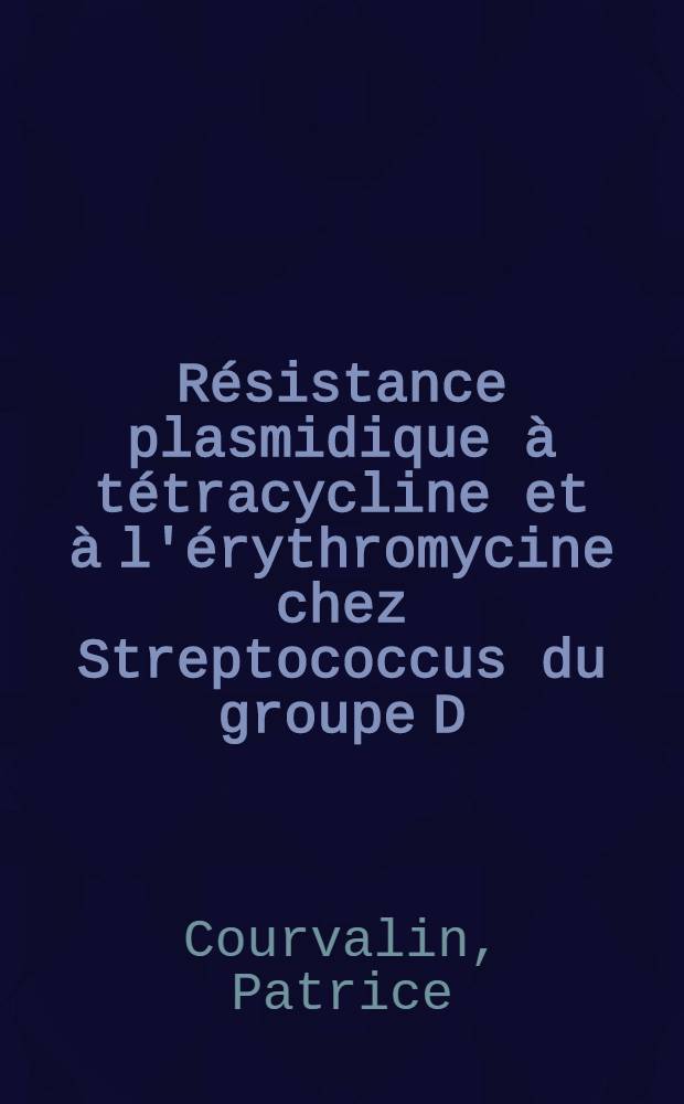 R&eacute;sistance plasmidique &agrave; t&eacute;tracycline et &agrave; l'&eacute;rythromycine chez Streptococcus du groupe D : Mise en &eacute;vidence, cons&eacute;quences cliniques : Th&egrave;se ..