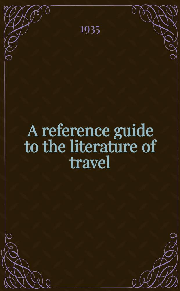 ... A reference guide to the literature of travel : Including voyages, geographical descriptions. adventures, shipwrecks and expeditions. Vol. 1 : The old world