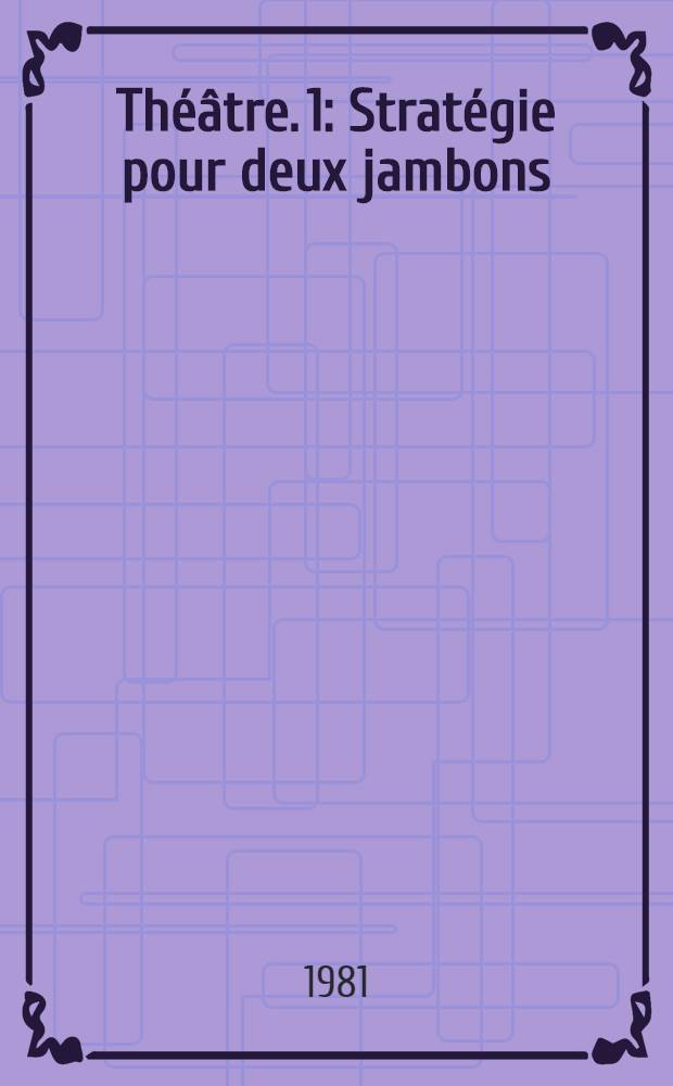 Théâtre. 1 : [Stratégie pour deux jambons ; L'édifice ; La terrine du chef ; Refus d'obtempérer ; Trois pantomimes]