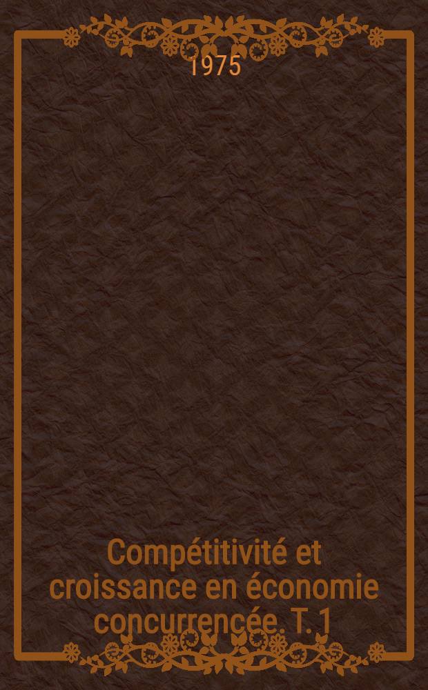 Comp&eacute;titivit&eacute; et croissance en &eacute;conomie concurrenc&eacute;e. T. 1